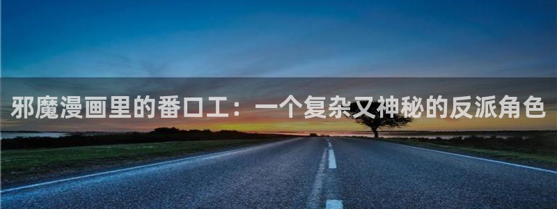 羞羞漫画成人免费漫画：邪魔漫画里的番口工：一个复杂又神秘的反派角色