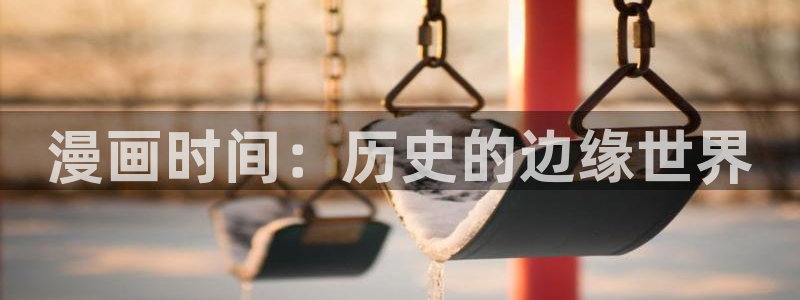 羞羞漫画在线阅读.：漫画时间：历史的边缘世界