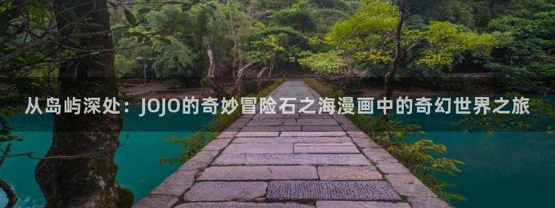 免费羞羞漫画观看：从岛屿深处：JOJO的奇妙冒险石之海漫画中的奇幻世界之旅