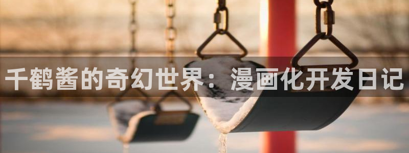 羞羞漫画免费进入入口：千鹤酱的奇幻世界：漫画化开发日记