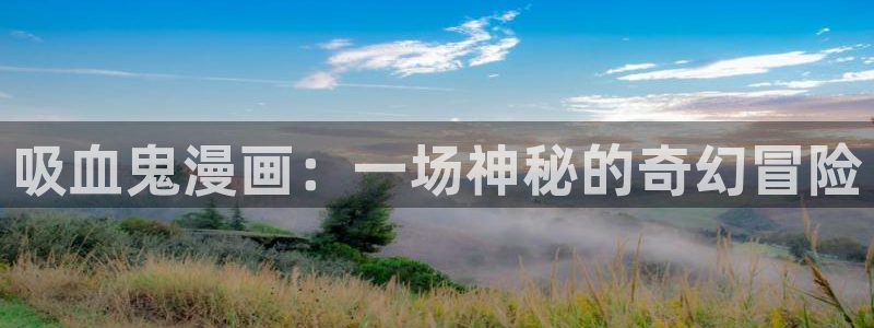 鸣人雏田羞羞漫画网：吸血鬼漫画：一场神秘的奇幻冒险