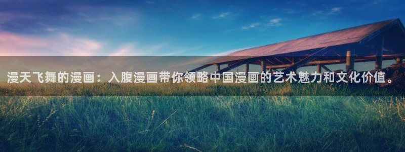 羞羞漫画摸胸：漫天飞舞的漫画：入腹漫画带你领略中国漫画的艺术魅力和文化价值。