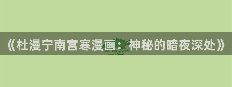 羞羞漫画网站在线阅读：《杜漫宁南宫寒漫画：神秘的暗夜深处》