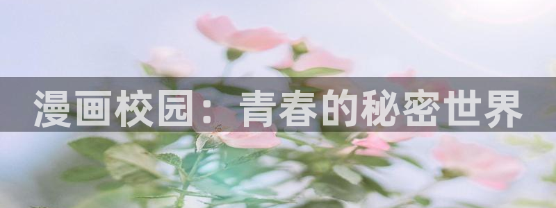羞羞漫画sss入口汉化黄：漫画校园：青春的秘密世界